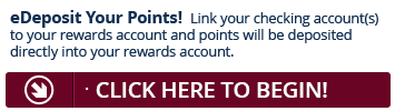 Sign up for eDeposit today and point will be deposited directly into your Rewards account.